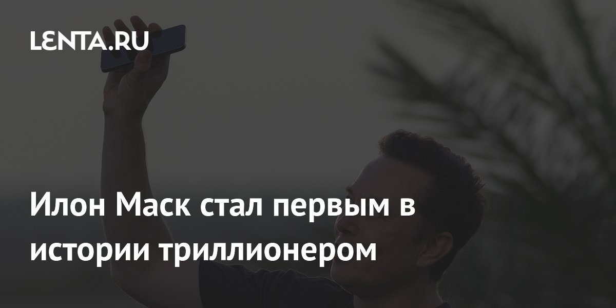 Илон Маск стал первым в истории триллионером
