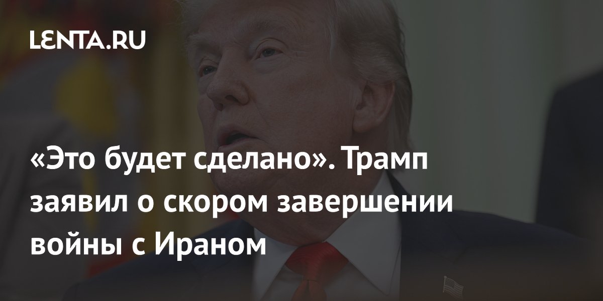 «Это будет сделано». Трамп заявил о скором завершении войны с Ираном