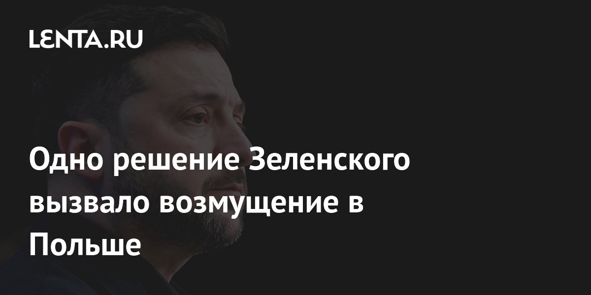 Одно решение Зеленского вызвало возмущение в Польше