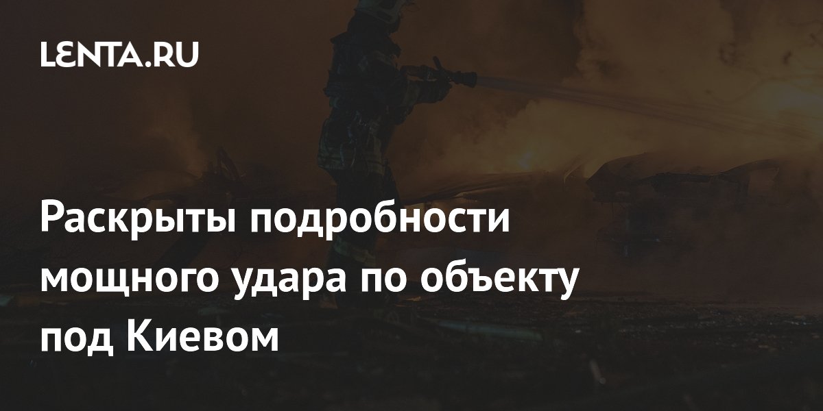 Раскрыты подробности мощного удара по объекту под Киевом
