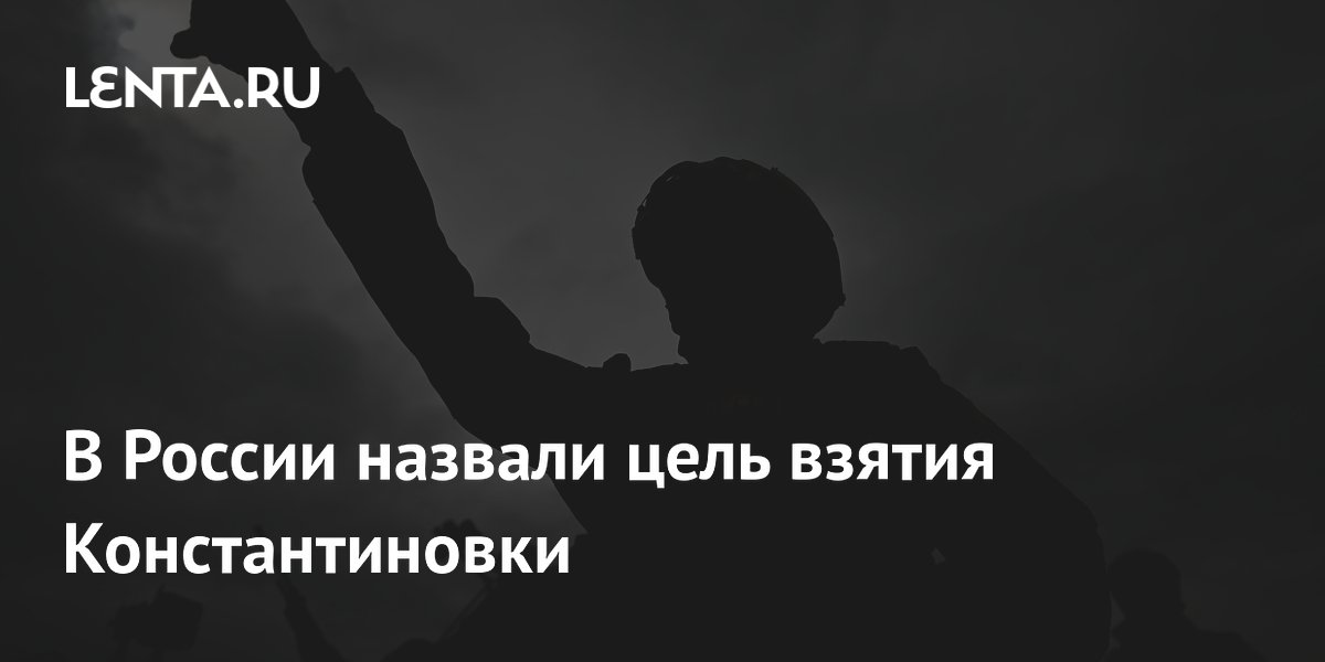 В России назвали цель взятия Константиновки