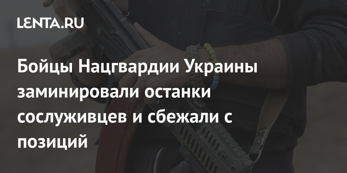 Бойцы Нацгвардии Украины заминировали останки сослуживцев и сбежали с позиций