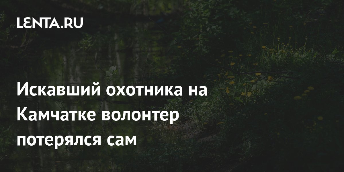 Искавший охотника на Камчатке волонтер потерялся сам