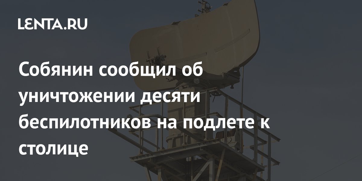 Собянин сообщил об уничтожении десяти беспилотников на подлете к столице
