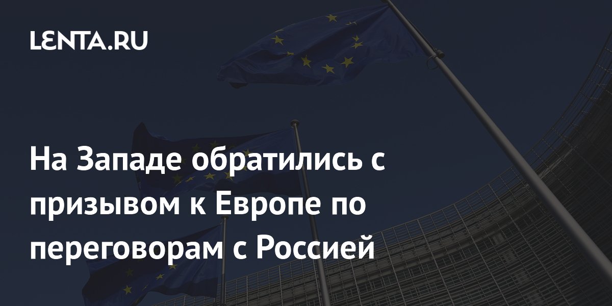 На Западе обратились с призывом к Европе по переговорам с Россией