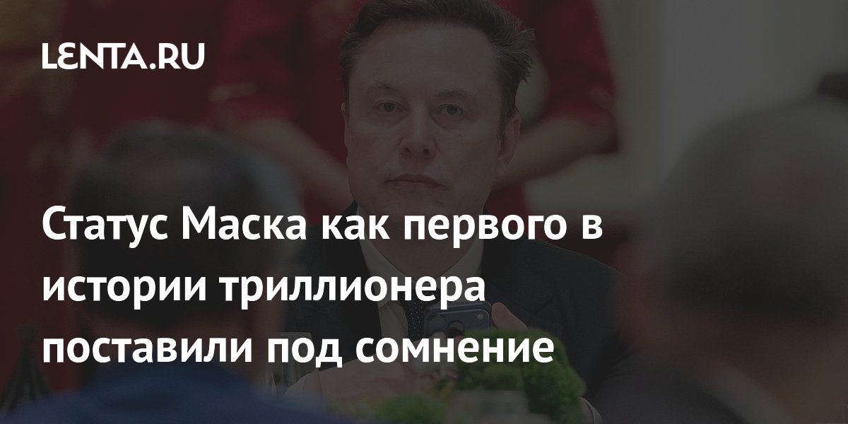 Статус Маска как первого в истории триллионера поставили под сомнение