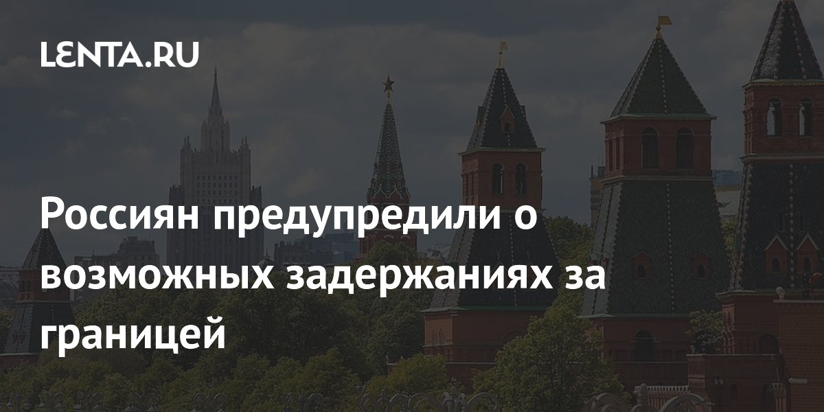 Россиян предупредили о возможных задержаниях за границей