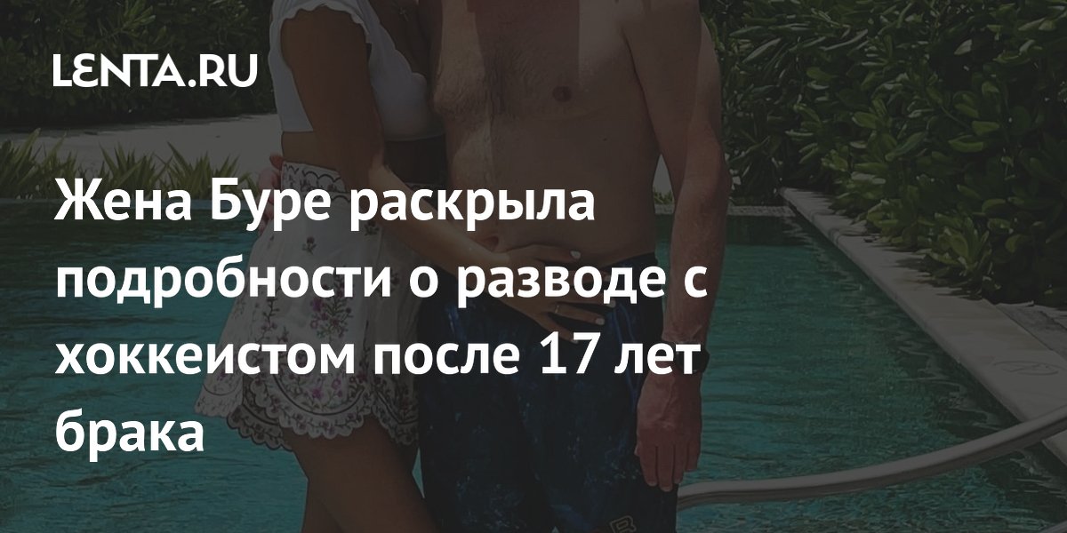 Жена Буре раскрыла подробности о разводе с хоккеистом после 17 лет брака