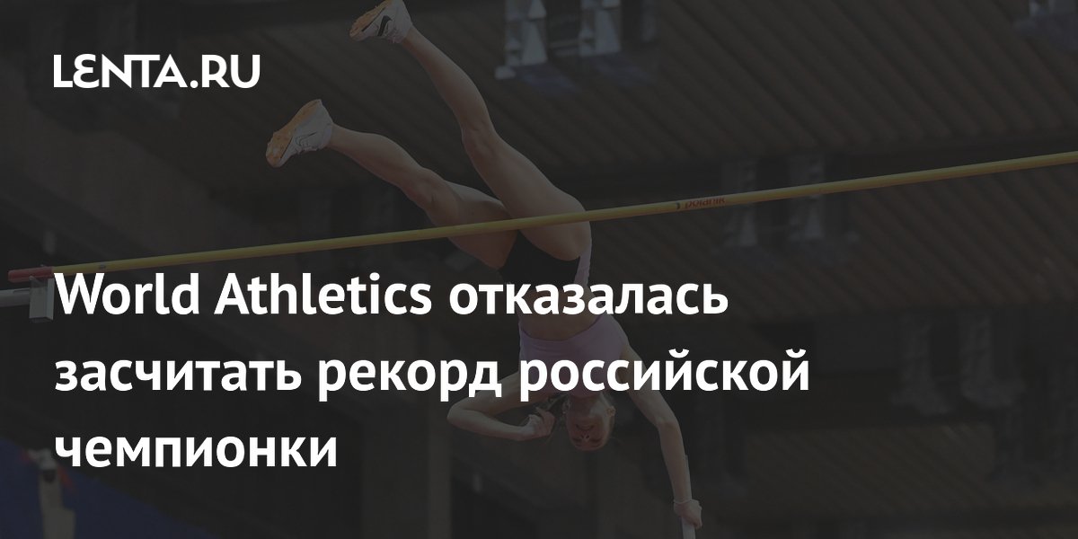 World Athletics отказалась засчитать рекорд российской чемпионки
