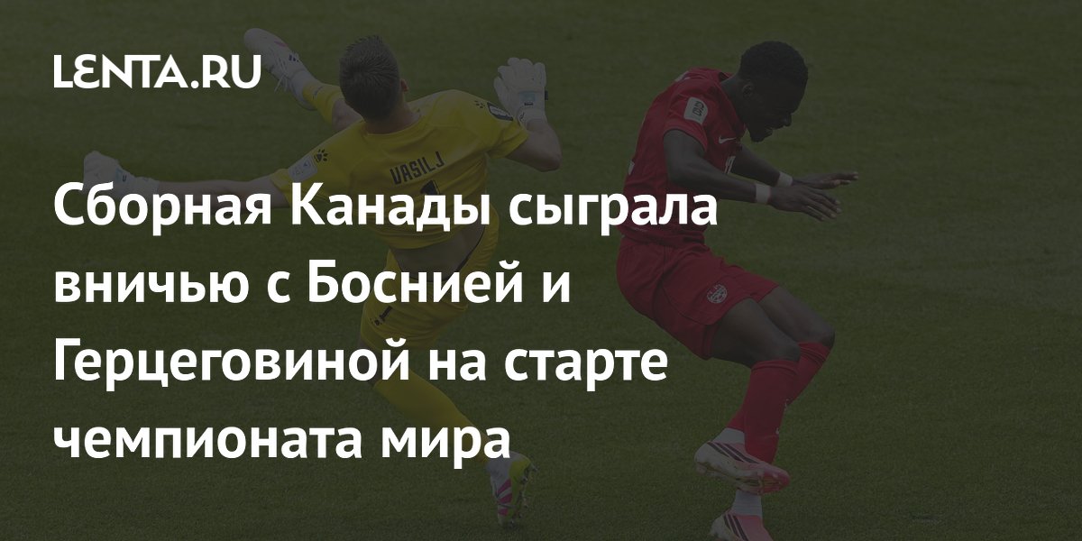 Сборная Канады сыграла вничью с Боснией и Герцеговиной на старте чемпионата мира