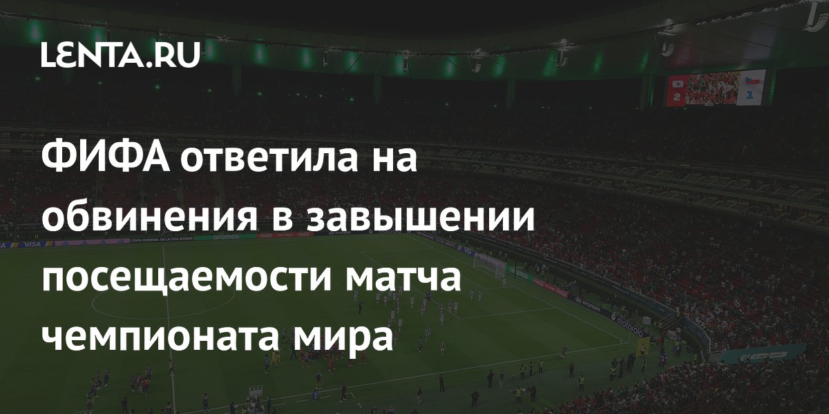 ФИФА ответила на обвинения в завышении посещаемости матча чемпионата мира