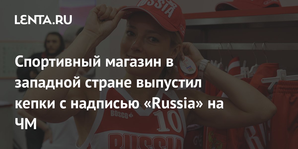 Спортивный магазин в западной стране выпустил кепки с надписью «Russia» на ЧМ