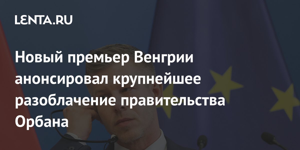 Новый премьер Венгрии анонсировал крупнейшее разоблачение правительства Орбана