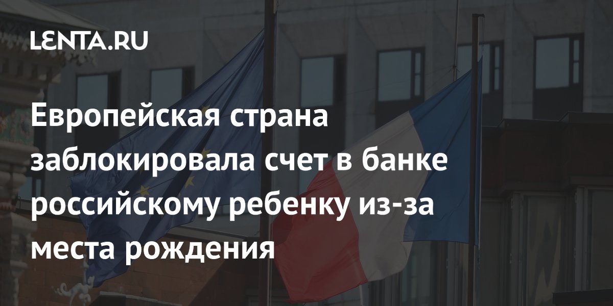 Европейская страна заблокировала счет в банке российскому ребенку из-за места рождения