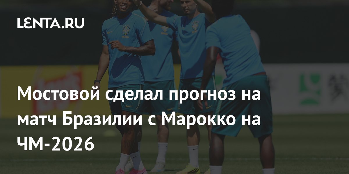 Мостовой сделал прогноз на матч Бразилии с Марокко на ЧМ-2026