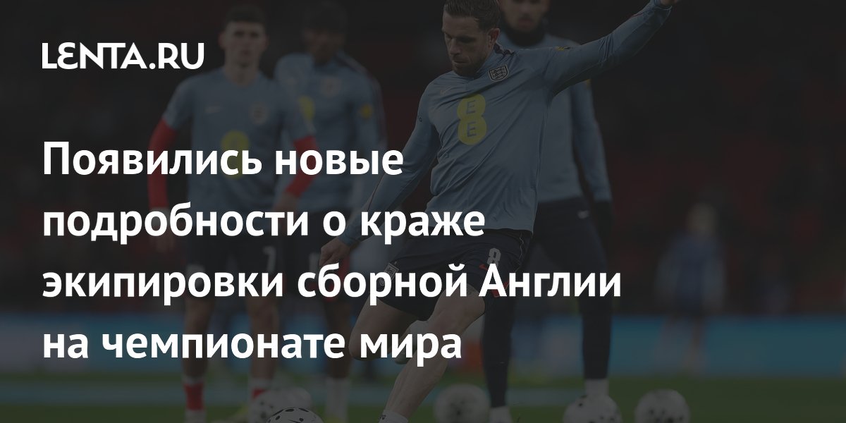 Появились новые подробности о краже экипировки сборной Англии на чемпионате мира