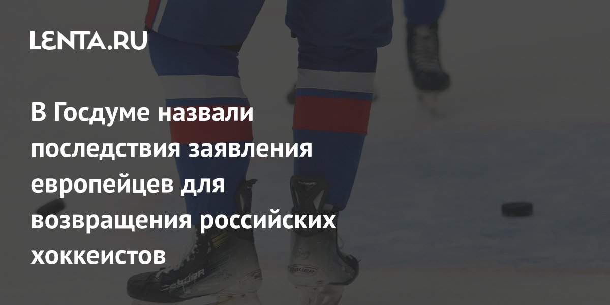 В Госдуме назвали последствия заявления европейцев для возвращения российских хоккеистов