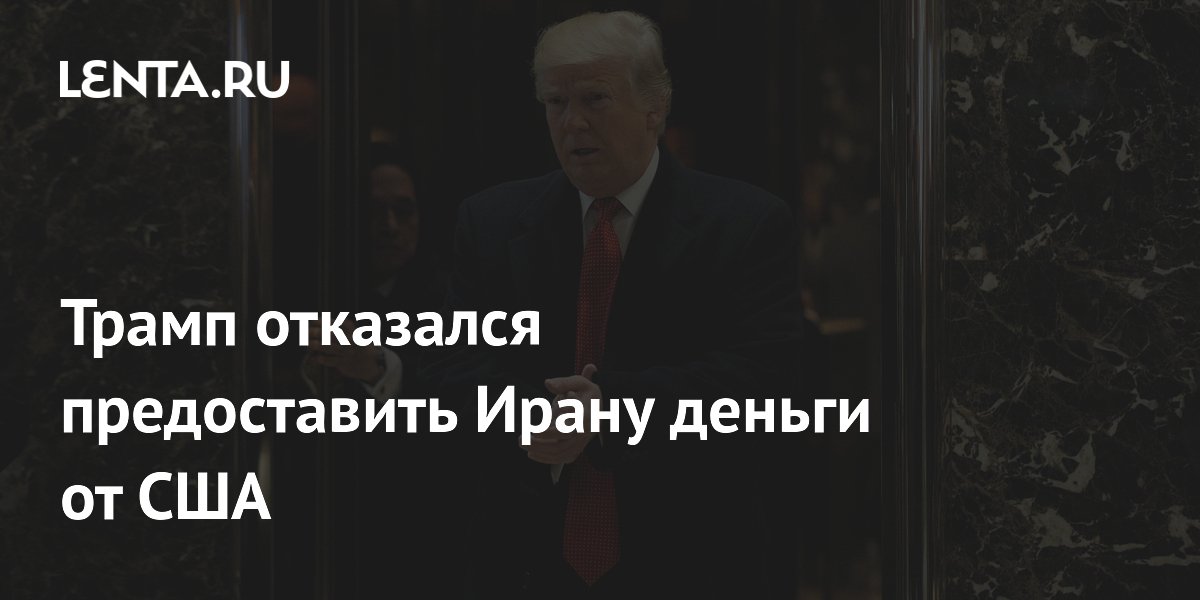 Трамп отказался предоставить Ирану деньги от США