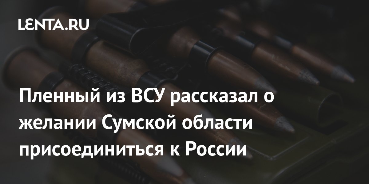 Пленный из ВСУ рассказал о желании Сумской области присоединиться к России