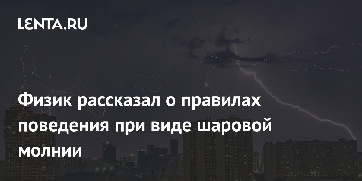 Физик рассказал о правилах поведения при виде шаровой молнии