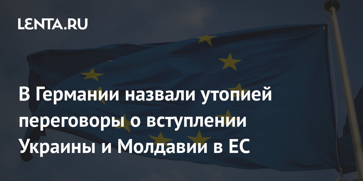 В Германии назвали утопией переговоры о вступлении Украины и Молдавии в ЕС