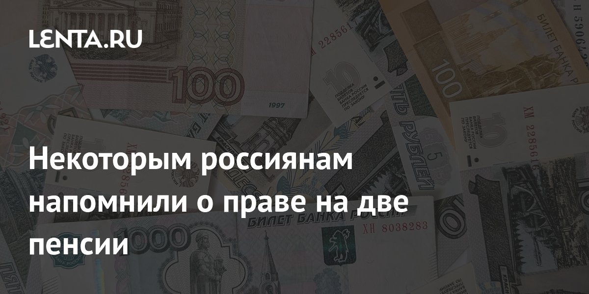Некоторым россиянам напомнили о праве на две пенсии