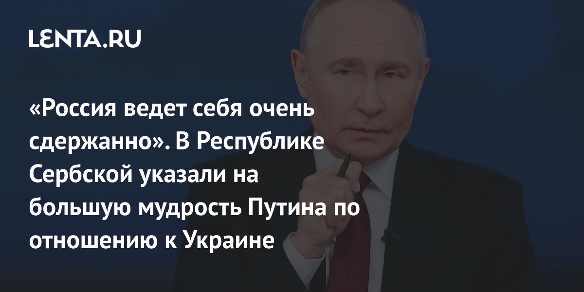 «Россия ведет себя очень сдержанно». В Республике Сербской указали на большую мудрость Путина по отношению к Украине