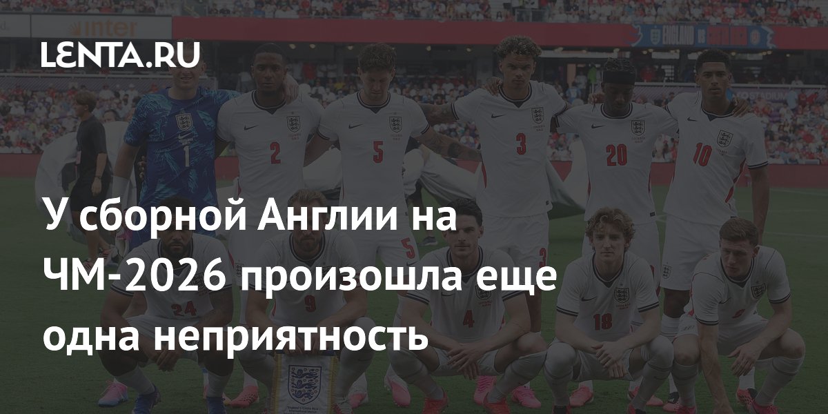 У сборной Англии на ЧМ-2026 произошла еще одна неприятность