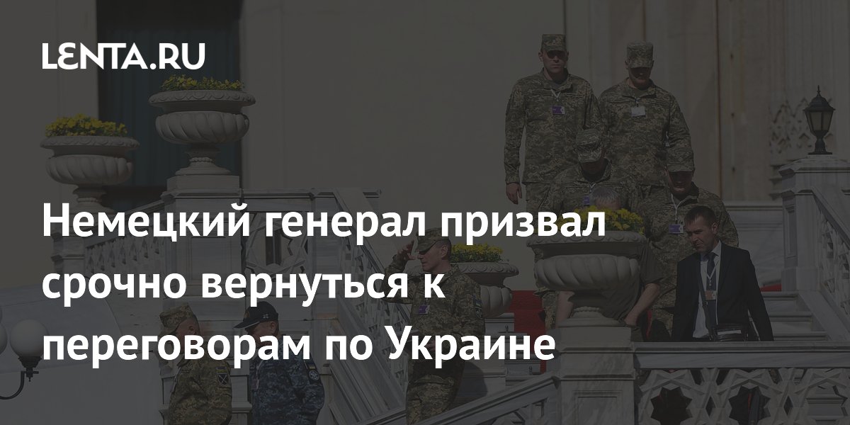 Немецкий генерал призвал срочно вернуться к переговорам по Украине