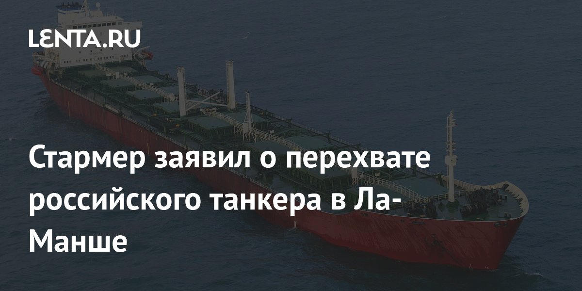 Стармер заявил о перехвате российского танкера в Ла-Манше