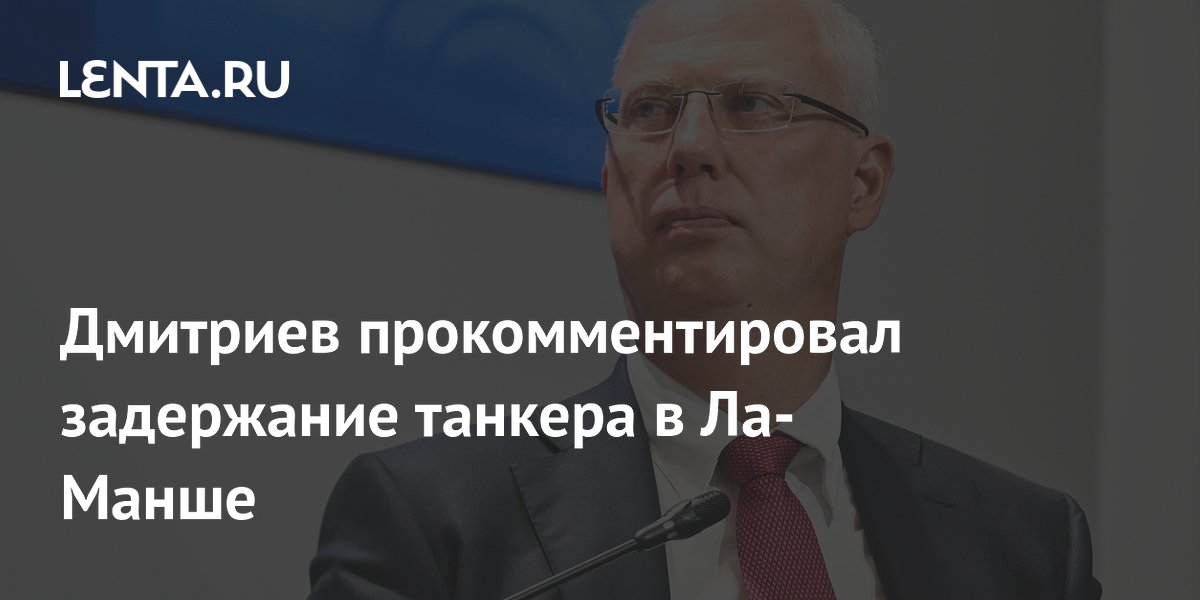Дмитриев прокомментировал задержание танкера в Ла-Манше