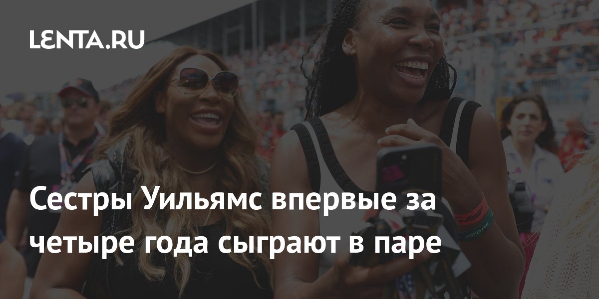 Сестры Уильямс впервые за четыре года сыграют в паре