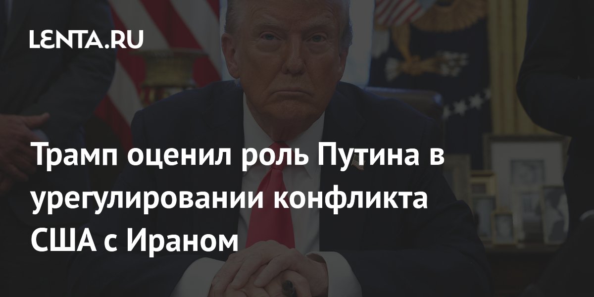 Трамп оценил роль Путина в урегулировании конфликта США с Ираном