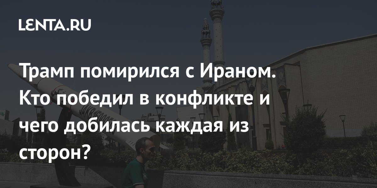 Трамп помирился с Ираном. Кто победил в конфликте и чего добилась каждая из сторон?