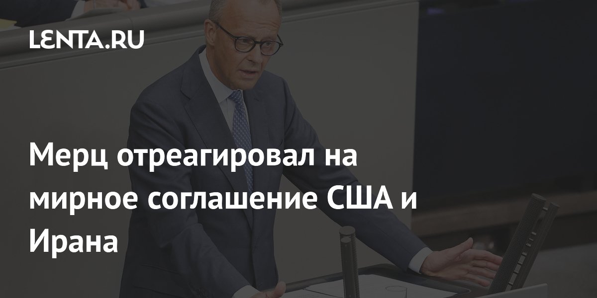 Мерц отреагировал на мирное соглашение США и Ирана