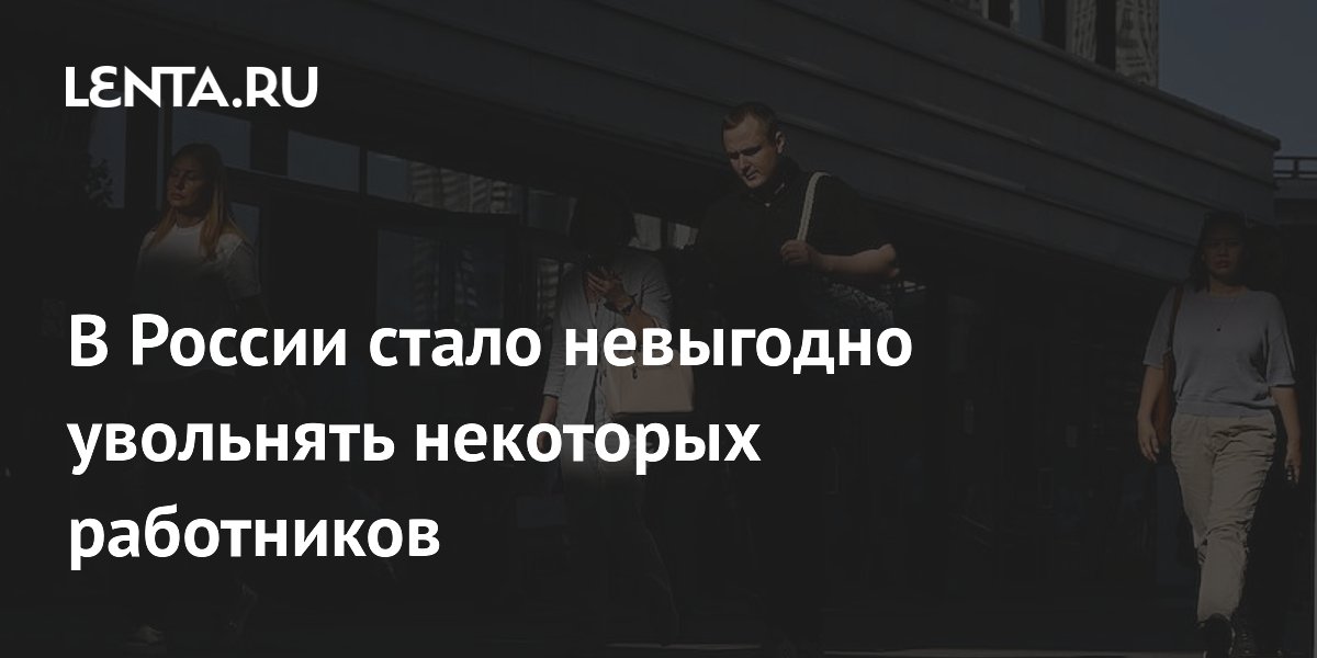 В России стало невыгодно увольнять некоторых работников