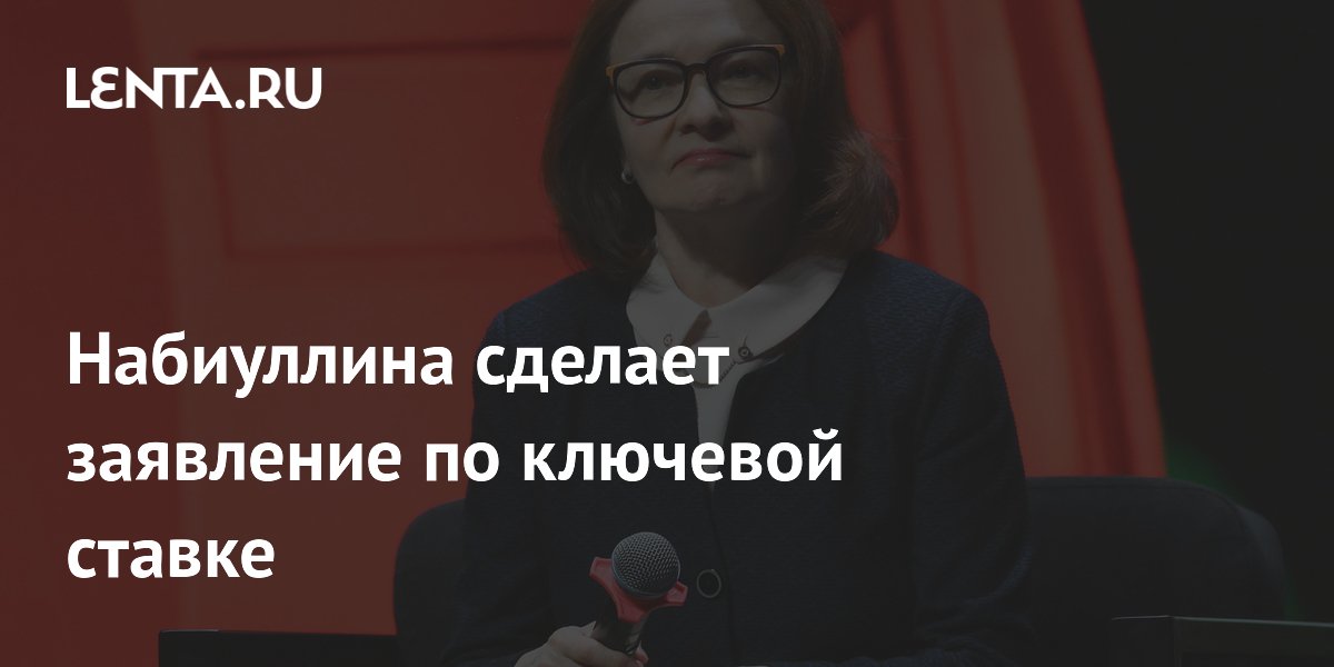 Набиуллина сделает заявление по ключевой ставке