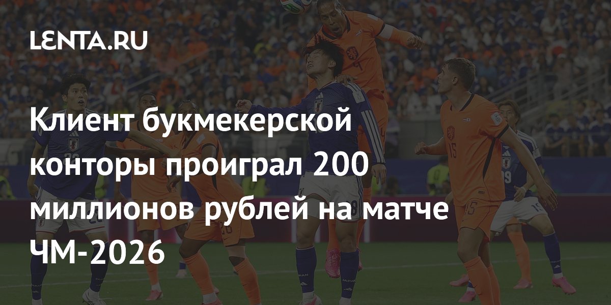 Клиент букмекерской конторы проиграл 200 миллионов рублей на матче ЧМ-2026