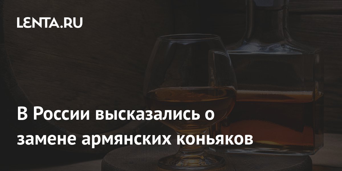 В России высказались о замене армянских коньяков