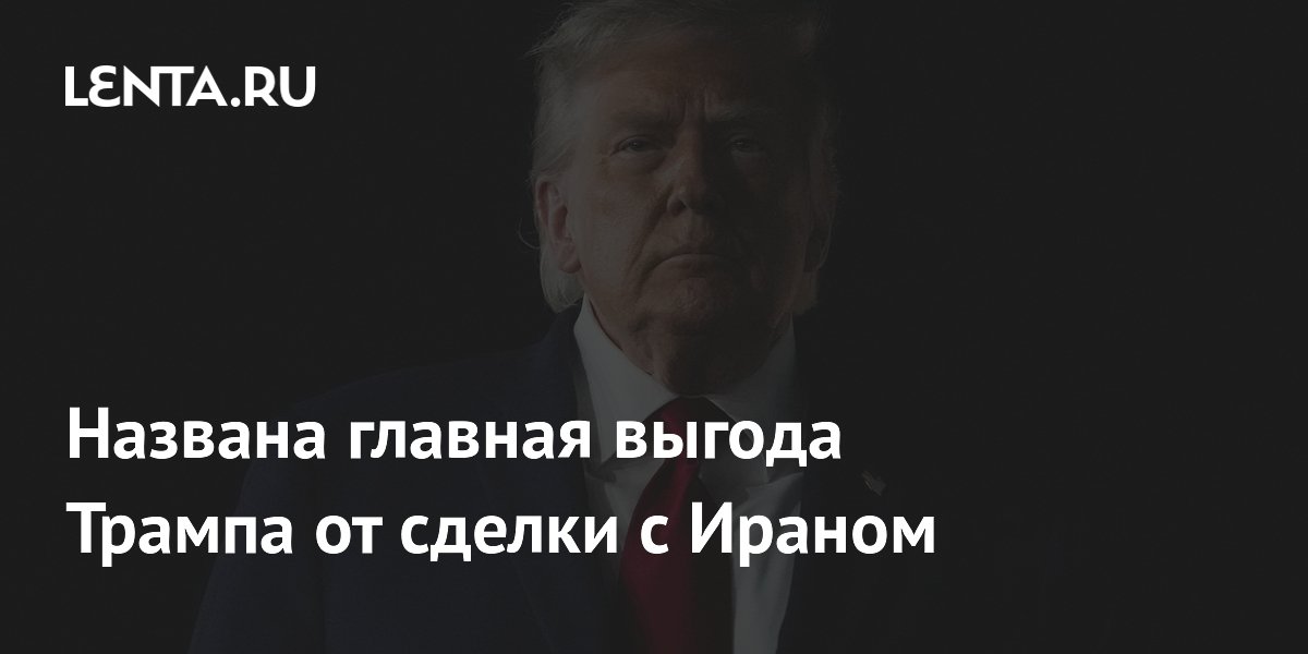 Названа главная выгода Трампа от сделки с Ираном