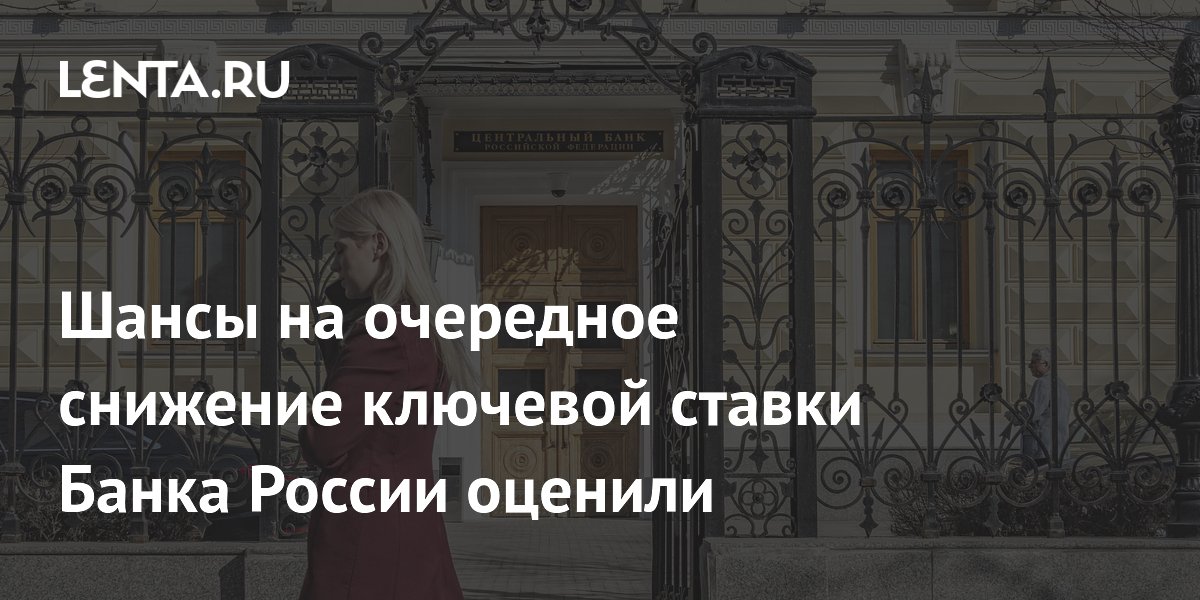 Шансы на очередное снижение ключевой ставки Банка России оценили