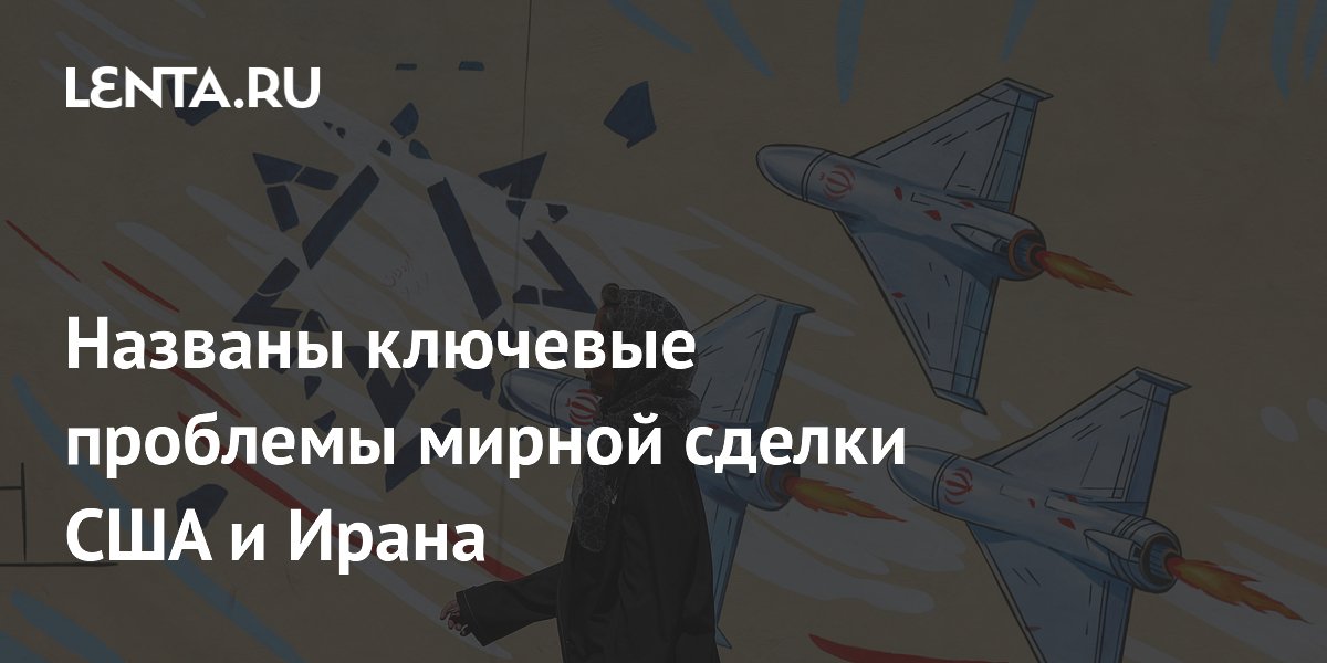 Названы ключевые проблемы мирной сделки США и Ирана
