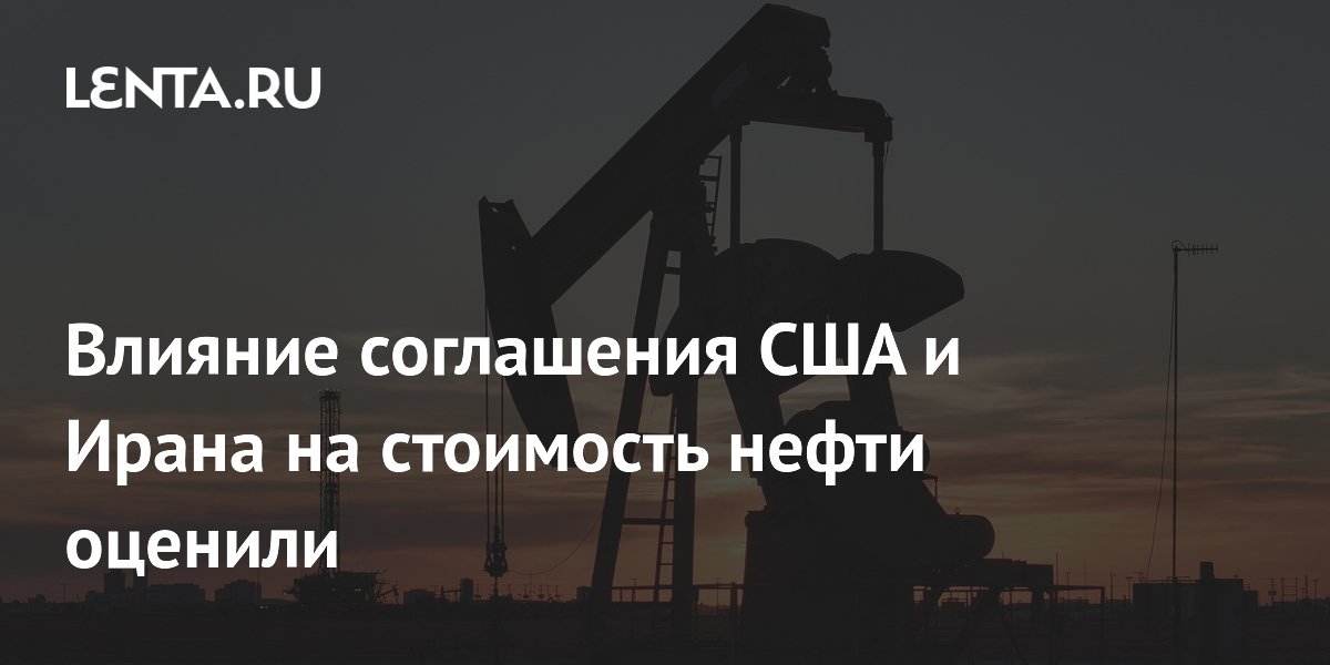Влияние соглашения США и Ирана на стоимость нефти оценили