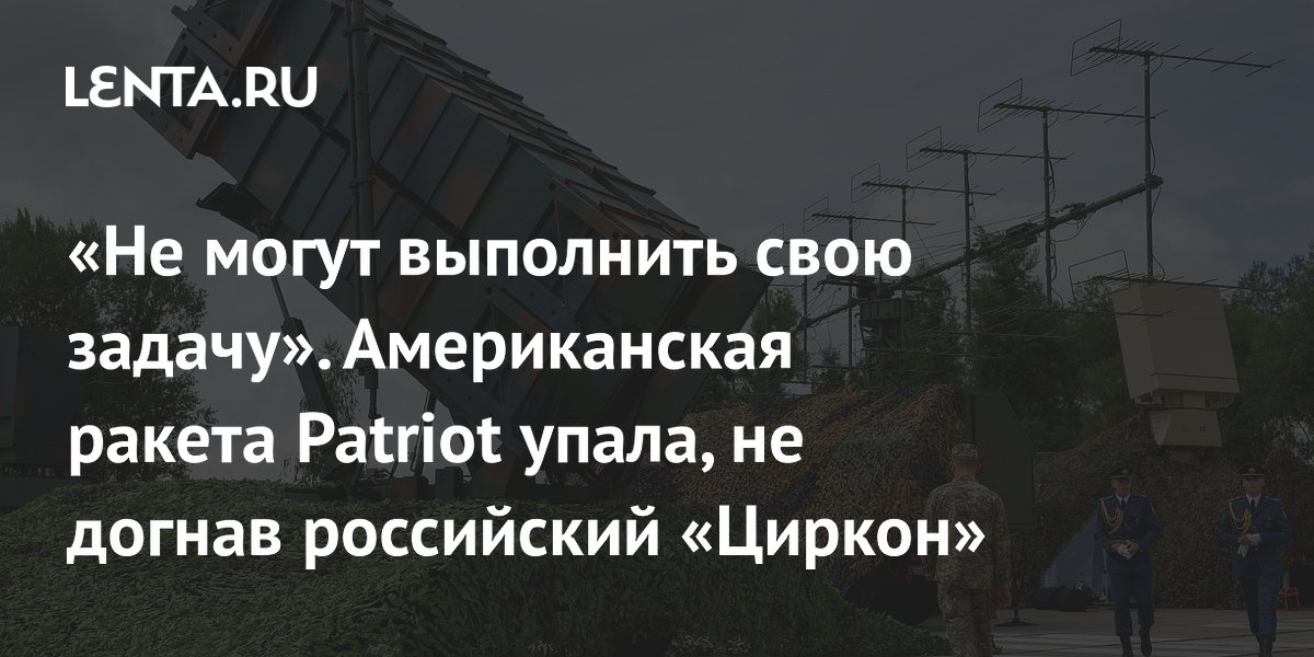 «Не могут выполнить свою задачу». Американская ракета Patriot упала, не догнав российский «Циркон»