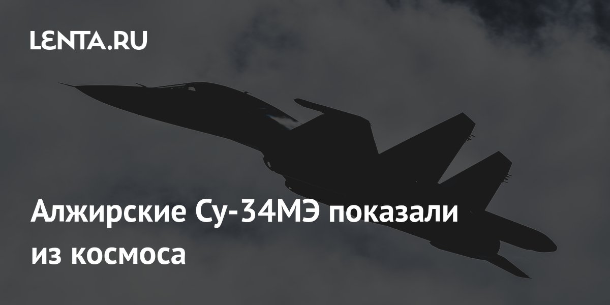 Алжирские Су-34МЭ показали из космоса