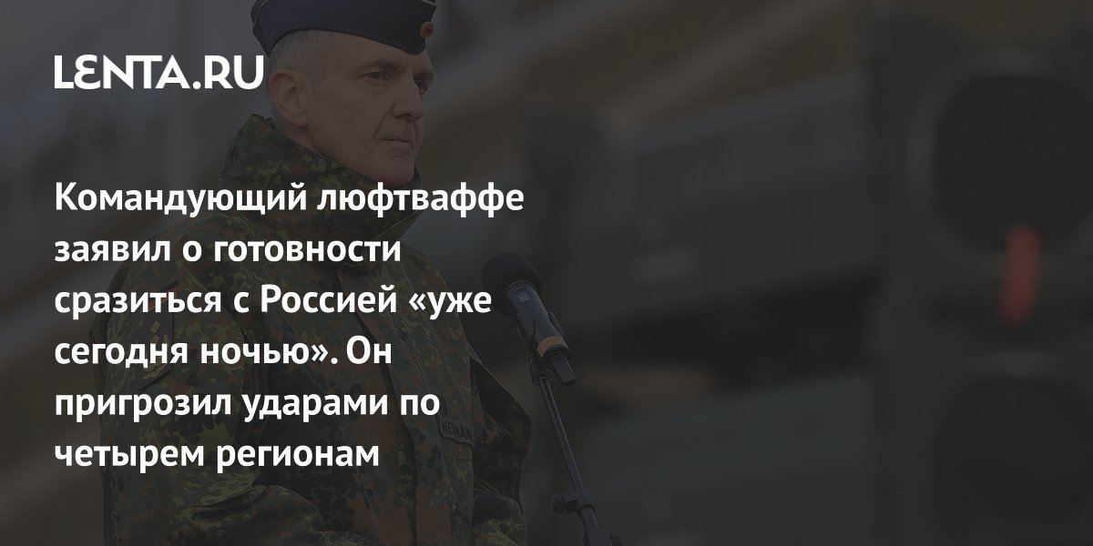 Командующий люфтваффе заявил о готовности сразиться с Россией «уже сегодня ночью». Он пригрозил ударами по четырем регионам