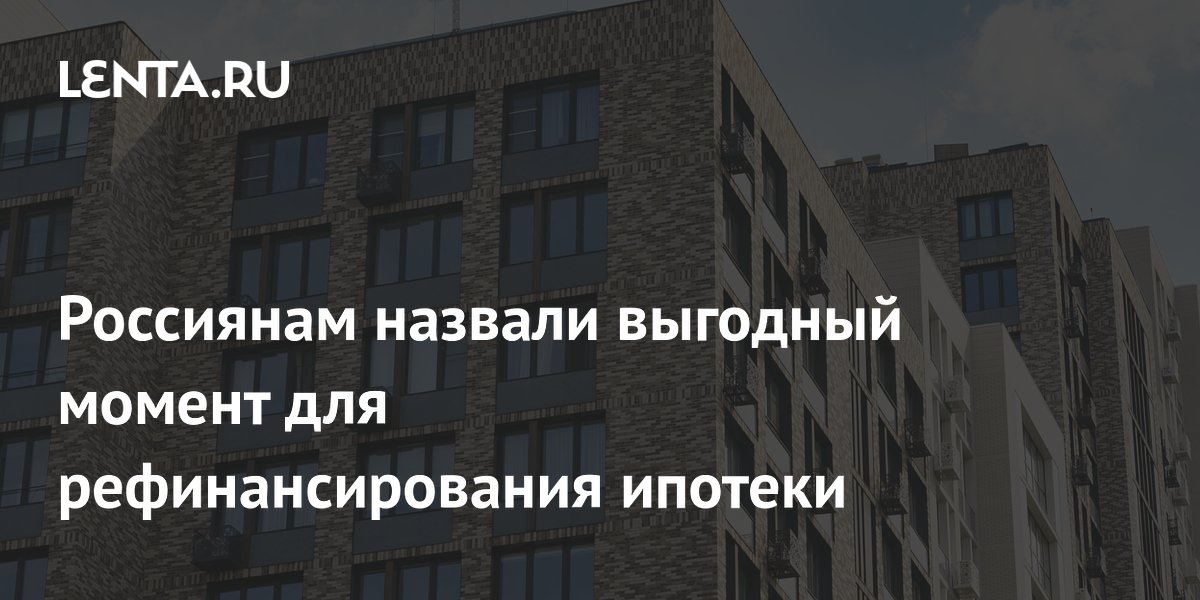 Россиянам назвали выгодный момент для рефинансирования ипотеки