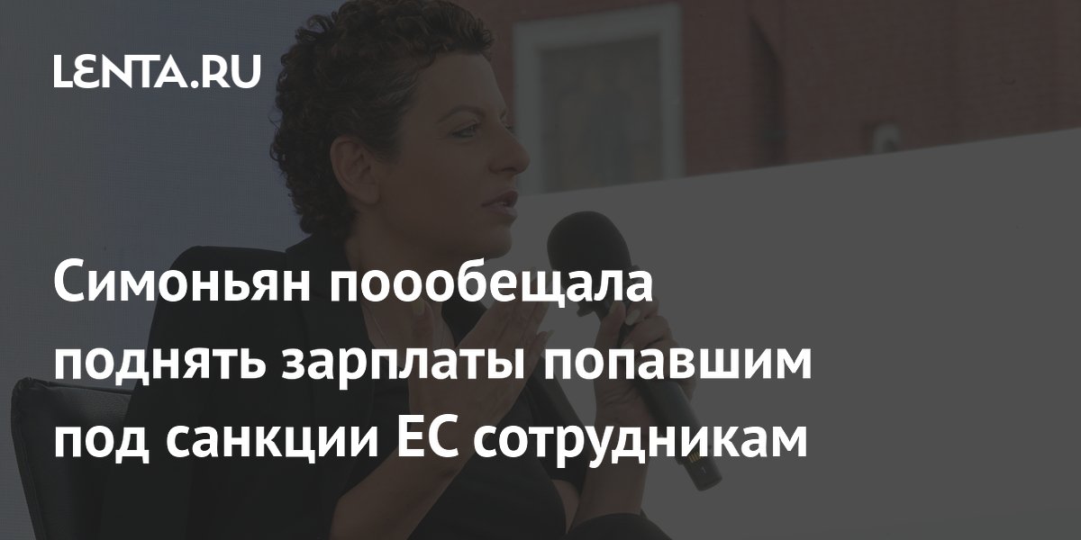 Симоньян поообещала поднять зарплаты попавшим под санкции ЕС сотрудникам