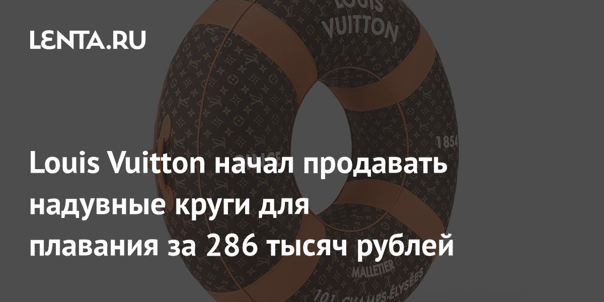 Louis Vuitton начал продавать надувные круги для плавания за 286 тысяч рублей