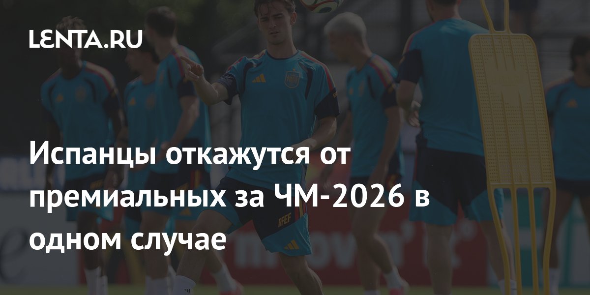 Испанцы откажутся от премиальных за ЧМ-2026 в одном случае